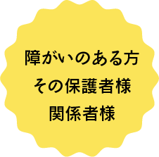 障がいのある方・その保護者様・関係者様